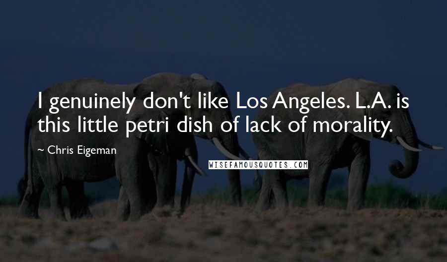 Chris Eigeman Quotes: I genuinely don't like Los Angeles. L.A. is this little petri dish of lack of morality.