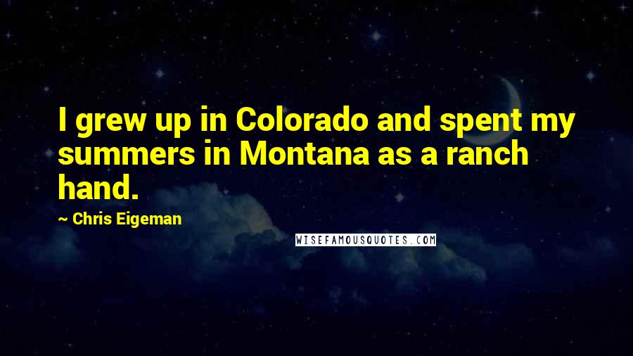 Chris Eigeman Quotes: I grew up in Colorado and spent my summers in Montana as a ranch hand.