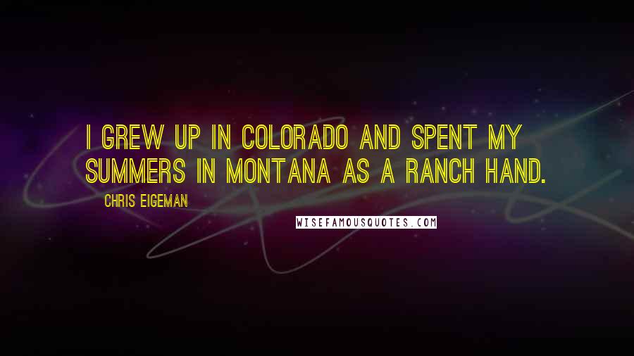 Chris Eigeman Quotes: I grew up in Colorado and spent my summers in Montana as a ranch hand.