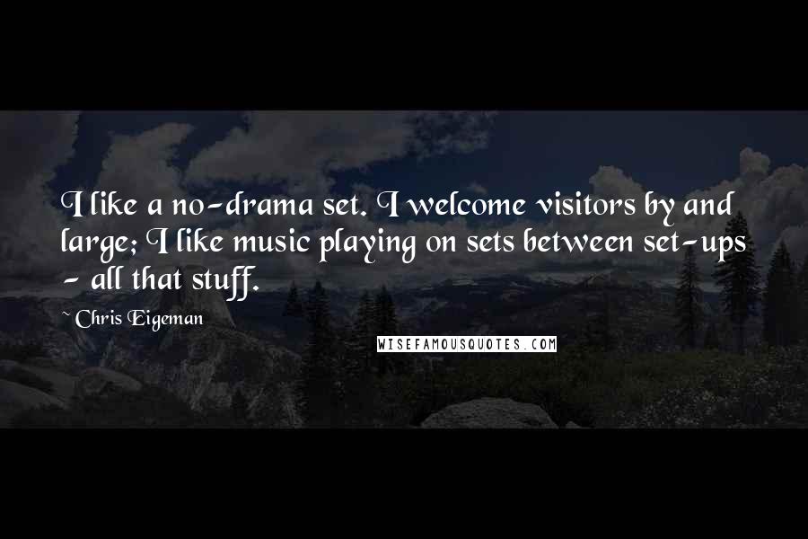 Chris Eigeman Quotes: I like a no-drama set. I welcome visitors by and large; I like music playing on sets between set-ups - all that stuff.