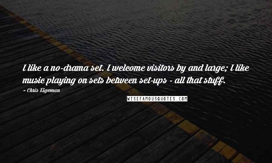 Chris Eigeman Quotes: I like a no-drama set. I welcome visitors by and large; I like music playing on sets between set-ups - all that stuff.