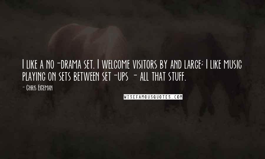 Chris Eigeman Quotes: I like a no-drama set. I welcome visitors by and large; I like music playing on sets between set-ups - all that stuff.