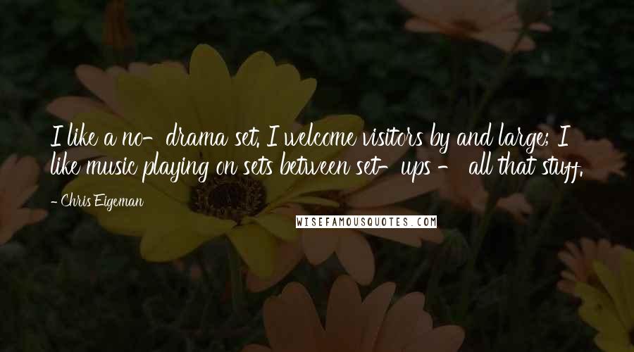 Chris Eigeman Quotes: I like a no-drama set. I welcome visitors by and large; I like music playing on sets between set-ups - all that stuff.