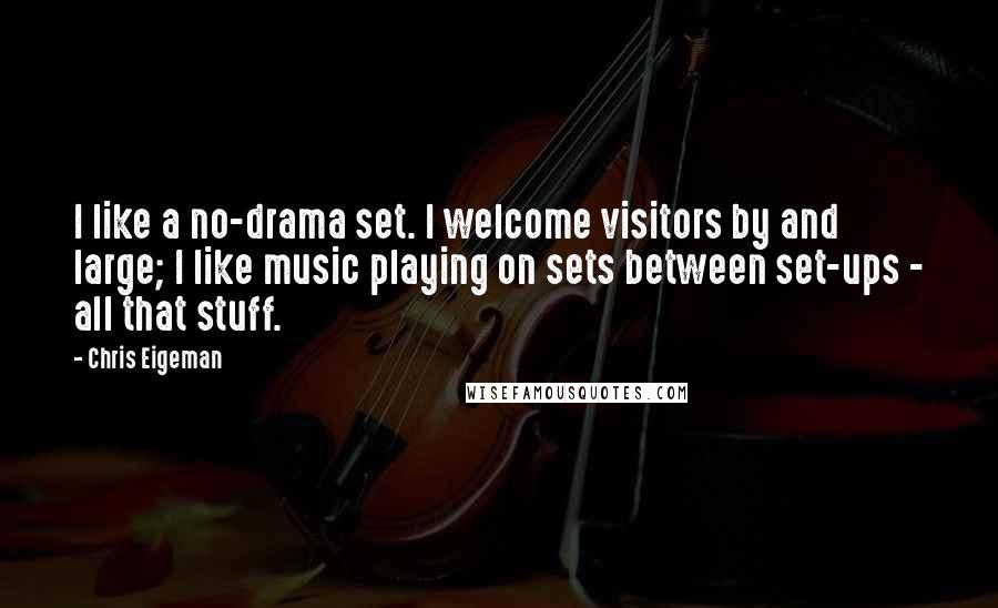 Chris Eigeman Quotes: I like a no-drama set. I welcome visitors by and large; I like music playing on sets between set-ups - all that stuff.