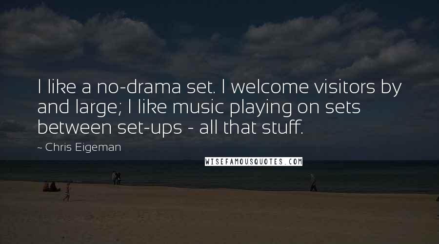 Chris Eigeman Quotes: I like a no-drama set. I welcome visitors by and large; I like music playing on sets between set-ups - all that stuff.