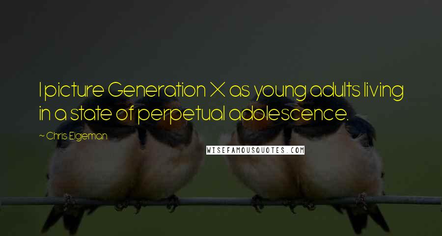 Chris Eigeman Quotes: I picture Generation X as young adults living in a state of perpetual adolescence.