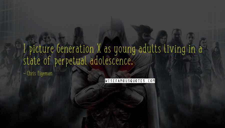 Chris Eigeman Quotes: I picture Generation X as young adults living in a state of perpetual adolescence.