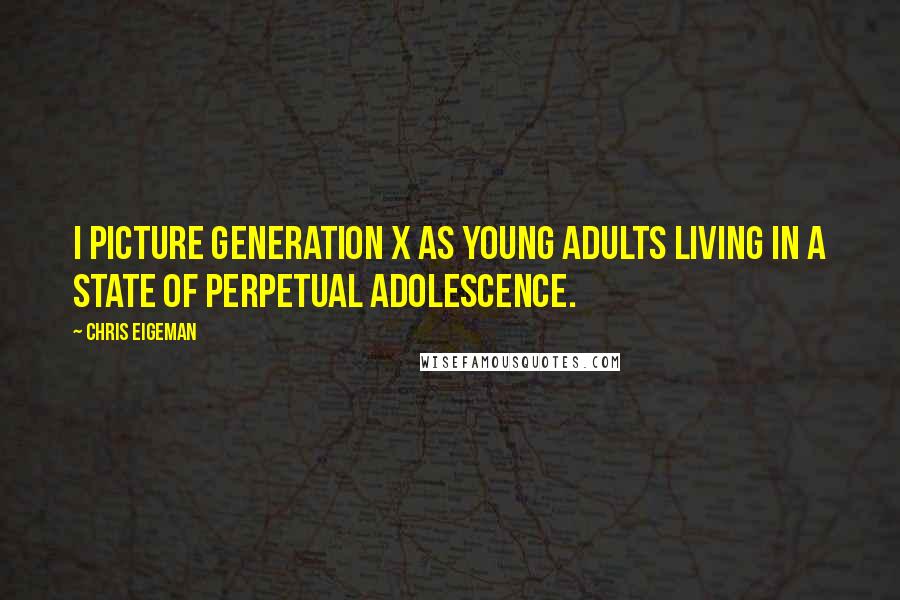 Chris Eigeman Quotes: I picture Generation X as young adults living in a state of perpetual adolescence.