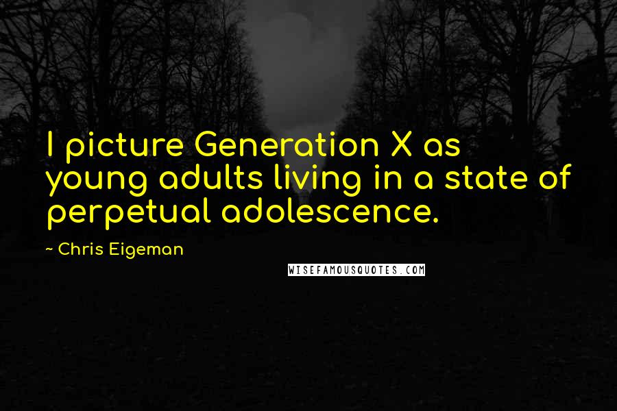 Chris Eigeman Quotes: I picture Generation X as young adults living in a state of perpetual adolescence.