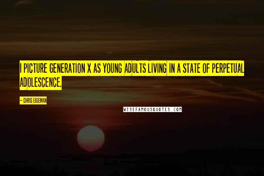 Chris Eigeman Quotes: I picture Generation X as young adults living in a state of perpetual adolescence.