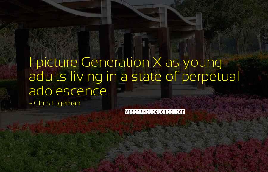 Chris Eigeman Quotes: I picture Generation X as young adults living in a state of perpetual adolescence.