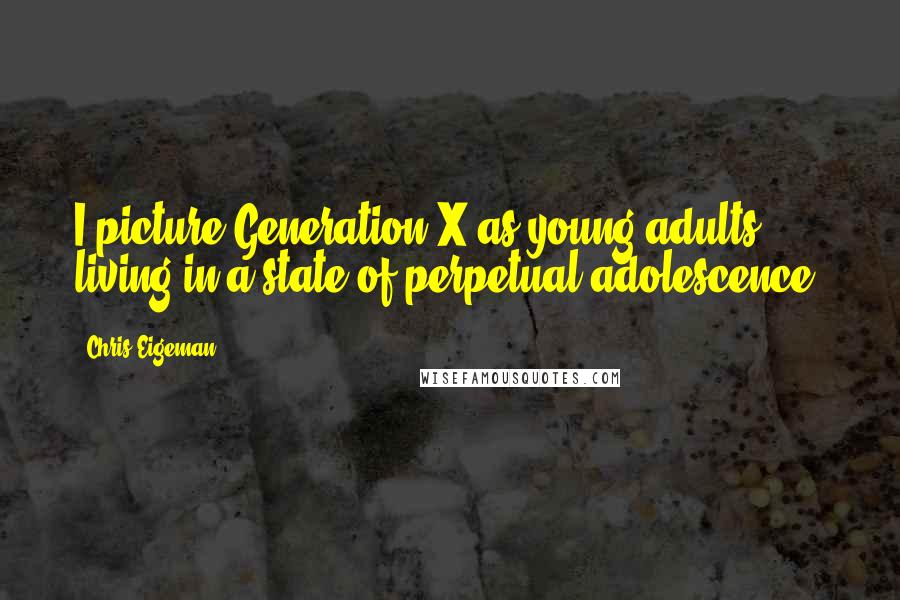 Chris Eigeman Quotes: I picture Generation X as young adults living in a state of perpetual adolescence.