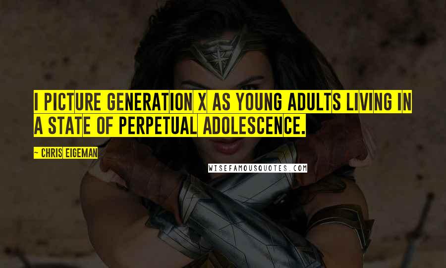 Chris Eigeman Quotes: I picture Generation X as young adults living in a state of perpetual adolescence.