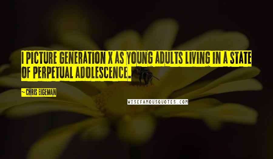 Chris Eigeman Quotes: I picture Generation X as young adults living in a state of perpetual adolescence.