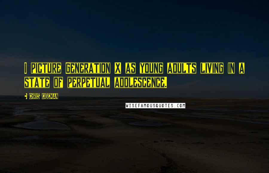 Chris Eigeman Quotes: I picture Generation X as young adults living in a state of perpetual adolescence.