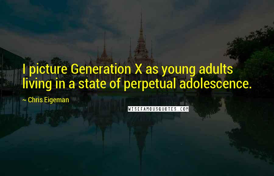 Chris Eigeman Quotes: I picture Generation X as young adults living in a state of perpetual adolescence.