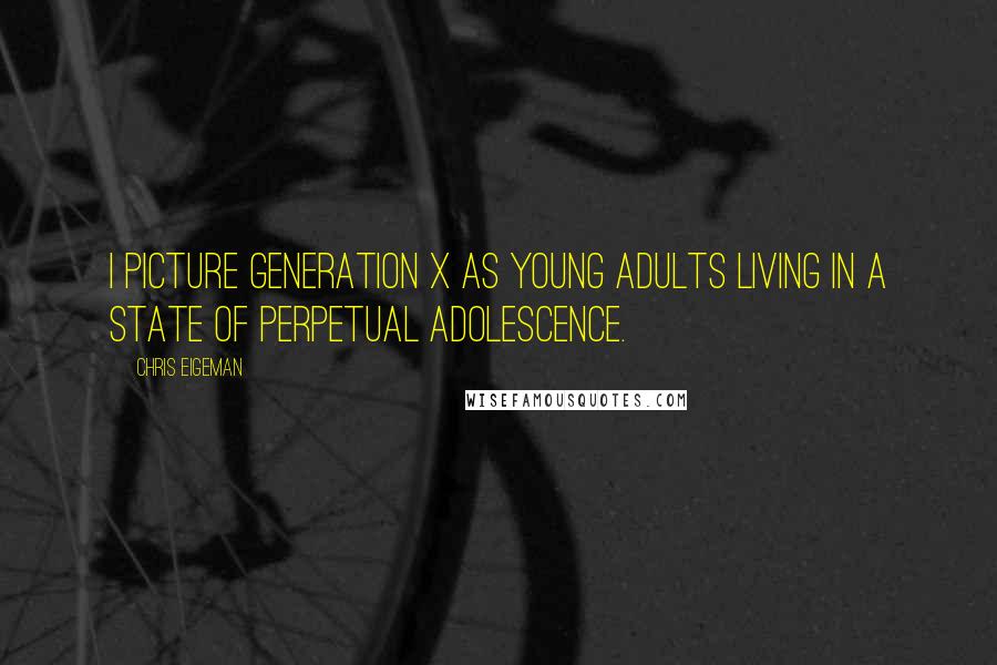 Chris Eigeman Quotes: I picture Generation X as young adults living in a state of perpetual adolescence.