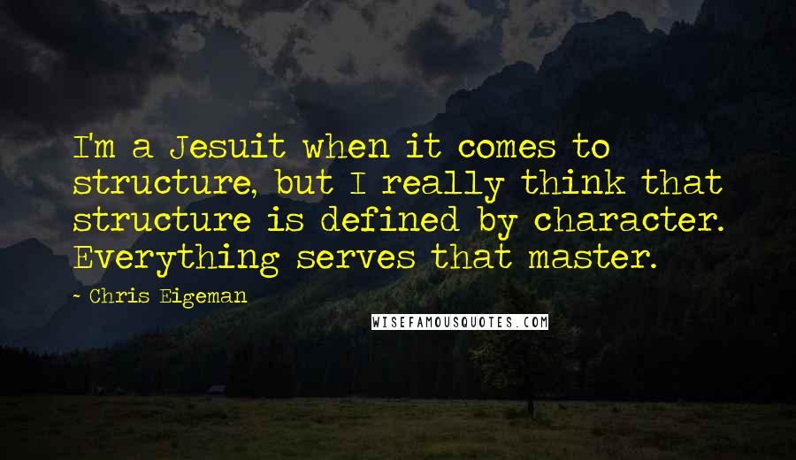 Chris Eigeman Quotes: I'm a Jesuit when it comes to structure, but I really think that structure is defined by character. Everything serves that master.