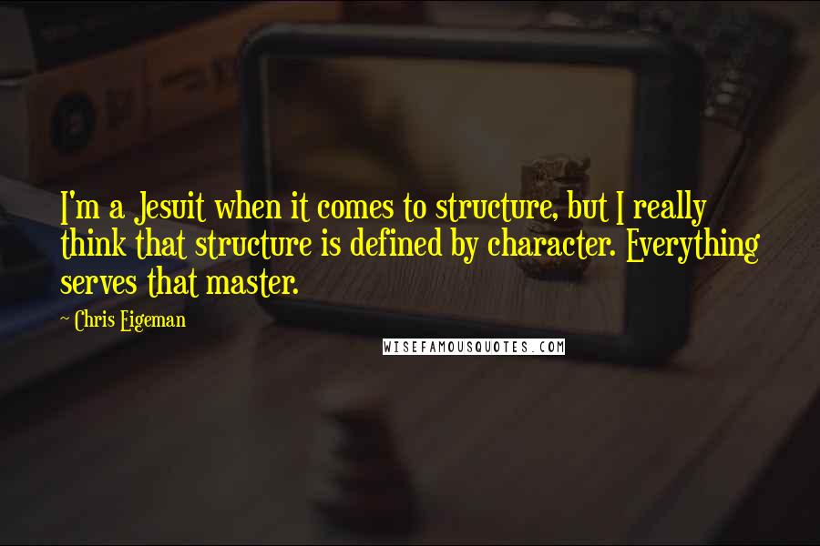 Chris Eigeman Quotes: I'm a Jesuit when it comes to structure, but I really think that structure is defined by character. Everything serves that master.