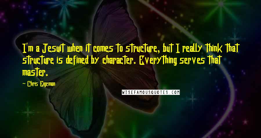 Chris Eigeman Quotes: I'm a Jesuit when it comes to structure, but I really think that structure is defined by character. Everything serves that master.