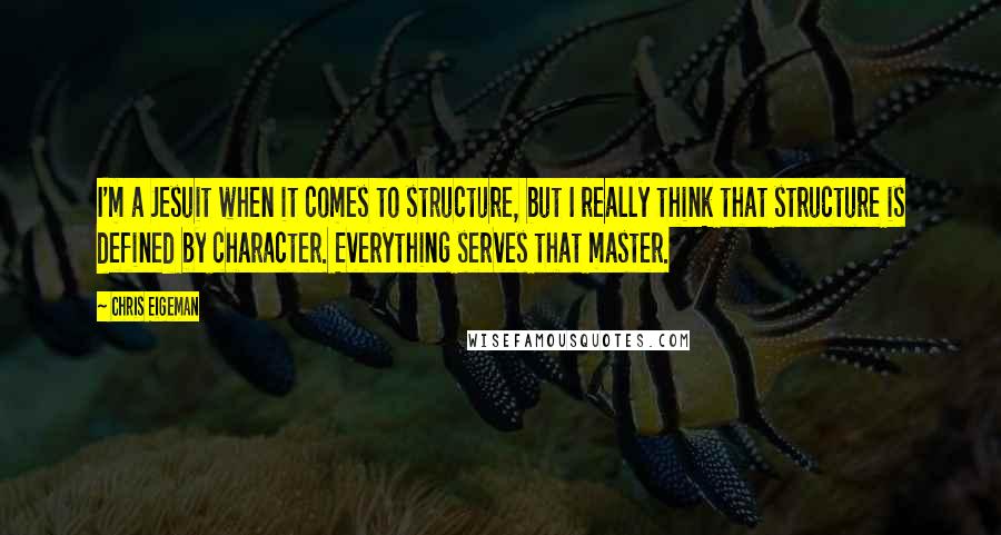 Chris Eigeman Quotes: I'm a Jesuit when it comes to structure, but I really think that structure is defined by character. Everything serves that master.