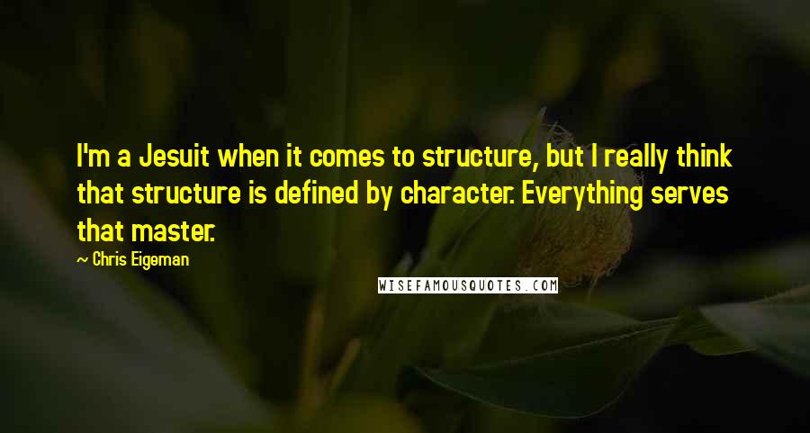 Chris Eigeman Quotes: I'm a Jesuit when it comes to structure, but I really think that structure is defined by character. Everything serves that master.