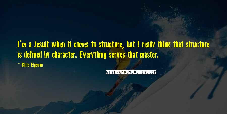 Chris Eigeman Quotes: I'm a Jesuit when it comes to structure, but I really think that structure is defined by character. Everything serves that master.