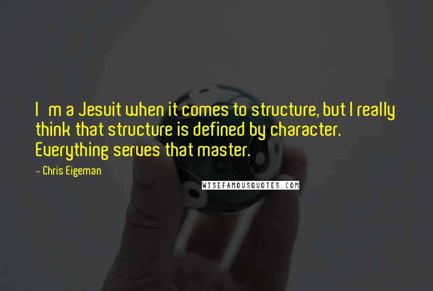 Chris Eigeman Quotes: I'm a Jesuit when it comes to structure, but I really think that structure is defined by character. Everything serves that master.