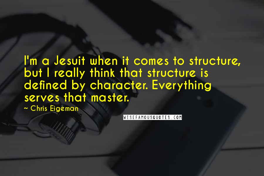 Chris Eigeman Quotes: I'm a Jesuit when it comes to structure, but I really think that structure is defined by character. Everything serves that master.