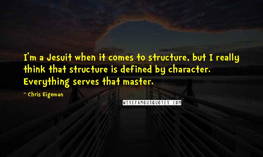 Chris Eigeman Quotes: I'm a Jesuit when it comes to structure, but I really think that structure is defined by character. Everything serves that master.