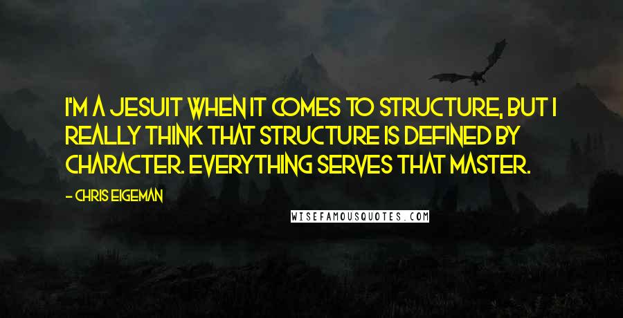 Chris Eigeman Quotes: I'm a Jesuit when it comes to structure, but I really think that structure is defined by character. Everything serves that master.