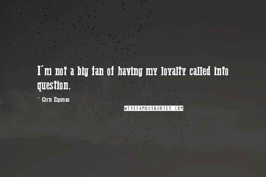 Chris Eigeman Quotes: I'm not a big fan of having my loyalty called into question.