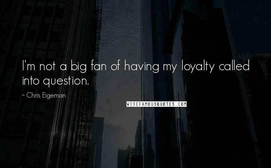 Chris Eigeman Quotes: I'm not a big fan of having my loyalty called into question.