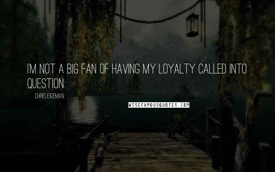 Chris Eigeman Quotes: I'm not a big fan of having my loyalty called into question.