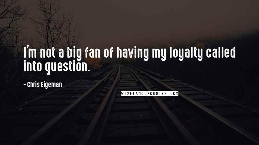 Chris Eigeman Quotes: I'm not a big fan of having my loyalty called into question.