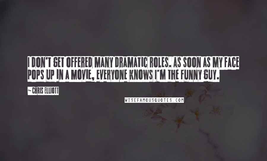 Chris Elliott Quotes: I don't get offered many dramatic roles. As soon as my face pops up in a movie, everyone knows I'm the funny guy.