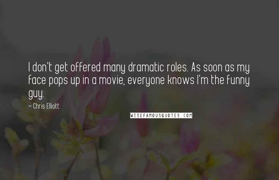 Chris Elliott Quotes: I don't get offered many dramatic roles. As soon as my face pops up in a movie, everyone knows I'm the funny guy.