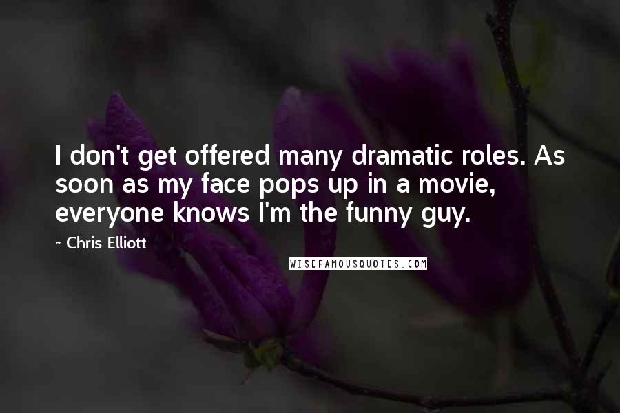 Chris Elliott Quotes: I don't get offered many dramatic roles. As soon as my face pops up in a movie, everyone knows I'm the funny guy.