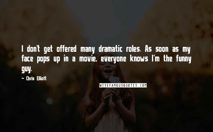 Chris Elliott Quotes: I don't get offered many dramatic roles. As soon as my face pops up in a movie, everyone knows I'm the funny guy.