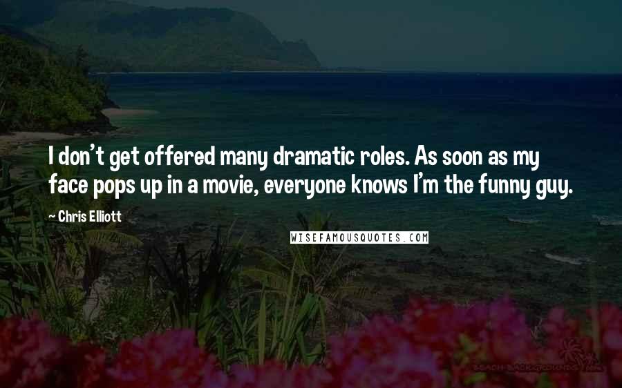 Chris Elliott Quotes: I don't get offered many dramatic roles. As soon as my face pops up in a movie, everyone knows I'm the funny guy.