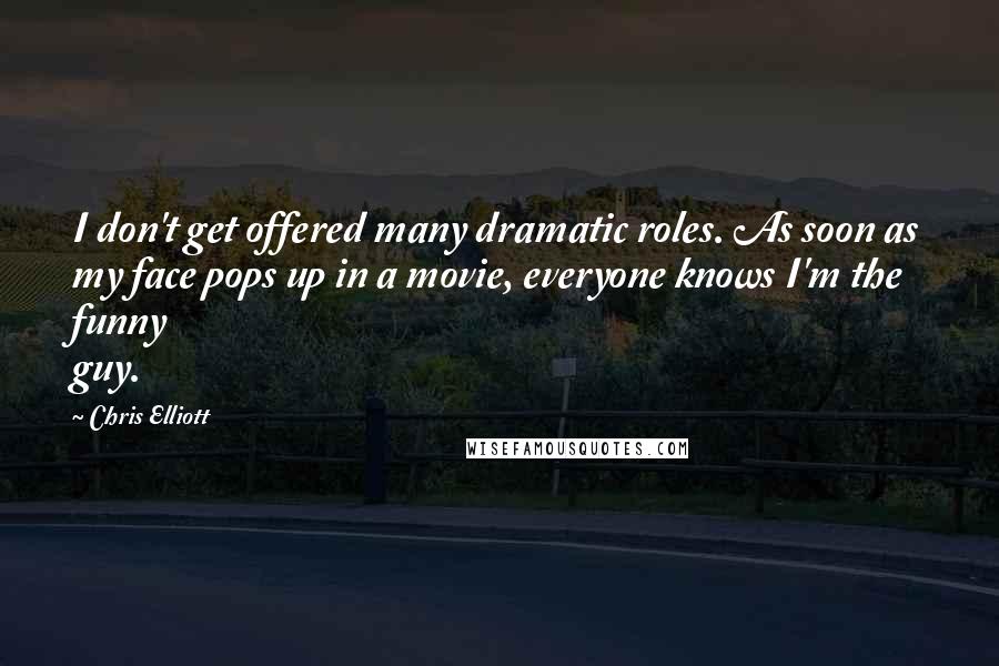 Chris Elliott Quotes: I don't get offered many dramatic roles. As soon as my face pops up in a movie, everyone knows I'm the funny guy.