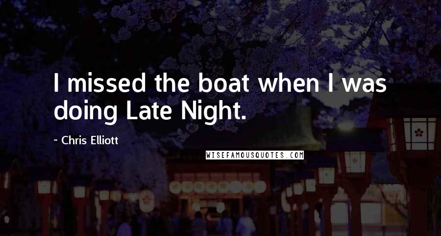 Chris Elliott Quotes: I missed the boat when I was doing Late Night.