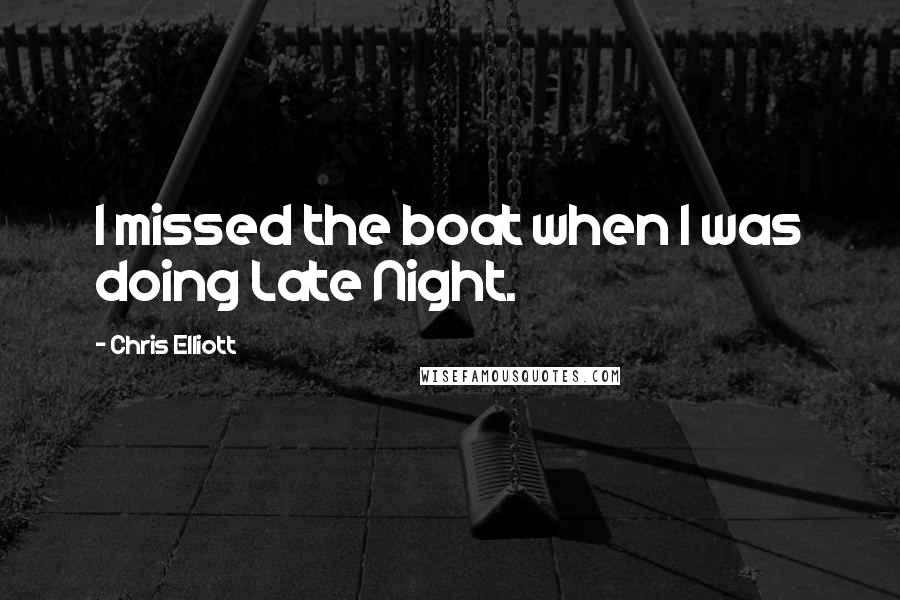 Chris Elliott Quotes: I missed the boat when I was doing Late Night.