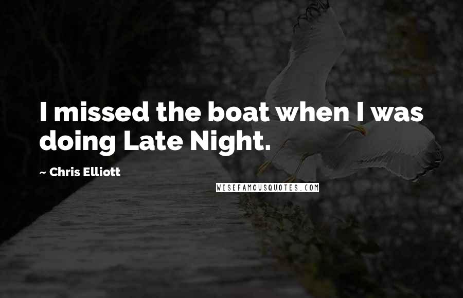 Chris Elliott Quotes: I missed the boat when I was doing Late Night.