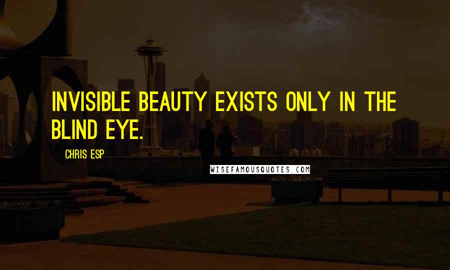 Chris Esp Quotes: Invisible beauty exists only in the blind eye.