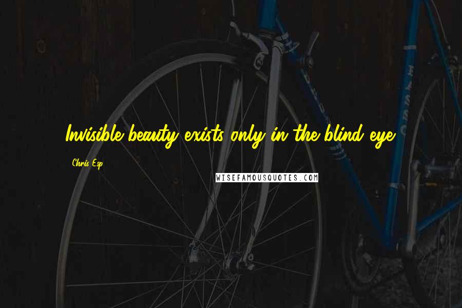 Chris Esp Quotes: Invisible beauty exists only in the blind eye.