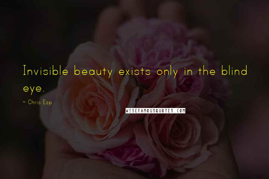 Chris Esp Quotes: Invisible beauty exists only in the blind eye.