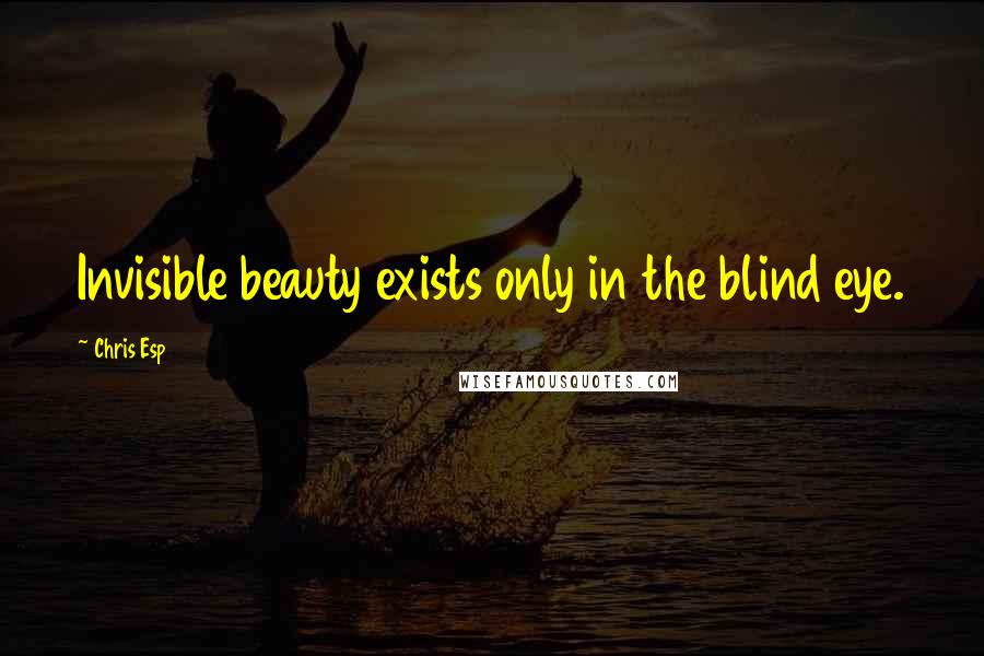 Chris Esp Quotes: Invisible beauty exists only in the blind eye.