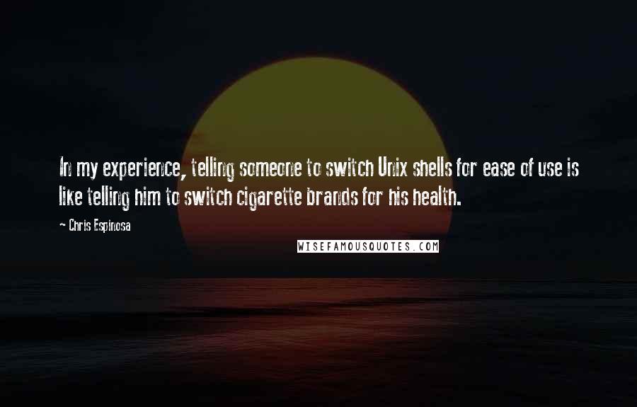 Chris Espinosa Quotes: In my experience, telling someone to switch Unix shells for ease of use is like telling him to switch cigarette brands for his health.