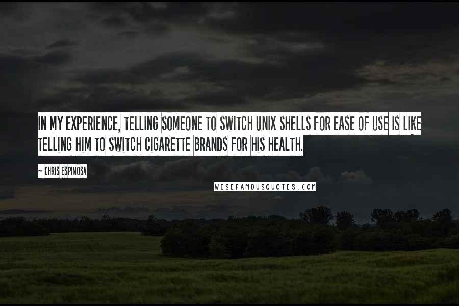 Chris Espinosa Quotes: In my experience, telling someone to switch Unix shells for ease of use is like telling him to switch cigarette brands for his health.